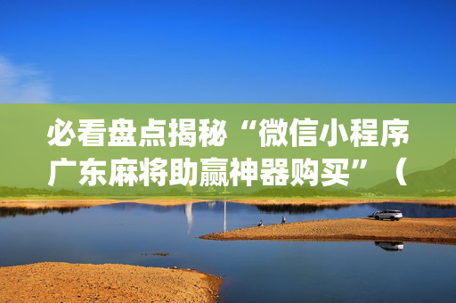 必看盘点揭秘“微信小程序广东麻将助赢神器购买”（攻略插件)