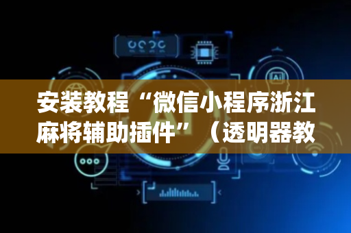 安装教程“微信小程序浙江麻将辅助插件”（透明器教程)