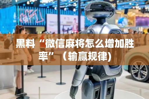 黑料“微信麻将怎么增加胜率”（输赢规律)