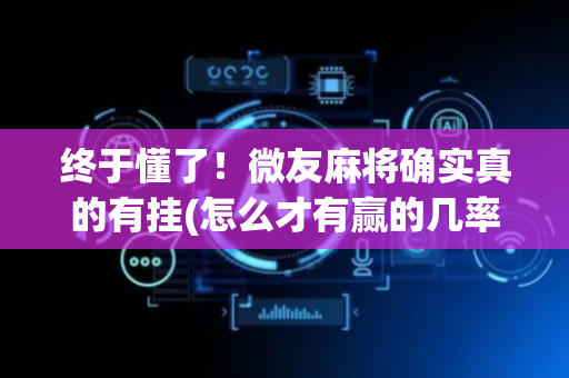 终于懂了！微友麻将确实真的有挂(怎么才有赢的几率)