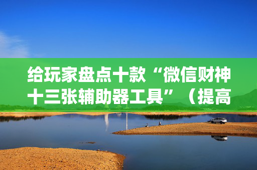 给玩家盘点十款“微信财神十三张辅助器工具”（提高胜率技巧)