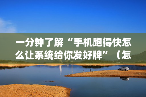 一分钟了解“手机跑得快怎么让系统给你发好牌”（怎么设置能有好牌)