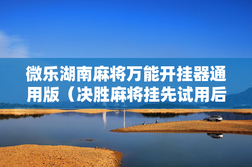 微乐湖南麻将万能开挂器通用版（决胜麻将挂先试用后付款）