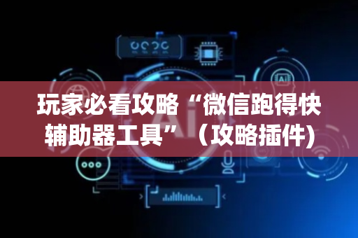 玩家必看攻略“微信跑得快辅助器工具”（攻略插件)