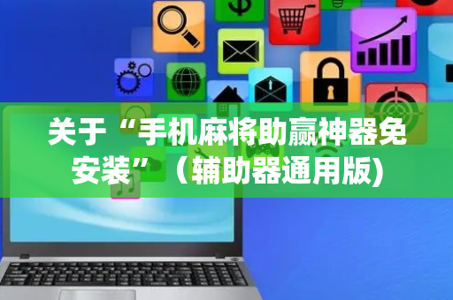 关于“手机麻将助赢神器免安装”（辅助器通用版)