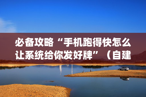 必备攻略“手机跑得快怎么让系统给你发好牌”（自建房胜负规律)