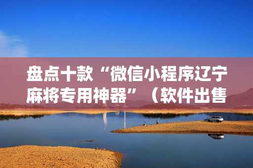 盘点十款“微信小程序辽宁麻将专用神器”（软件出售)