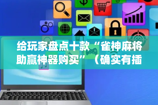 给玩家盘点十款“雀神麻将助赢神器购买”（确实有插件吗)