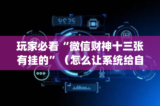 玩家必看“微信财神十三张有挂的”（怎么让系统给自己好牌)