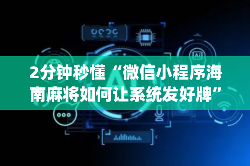 2分钟秒懂“微信小程序海南麻将如何让系统发好牌”（怎么设置能有好牌)
