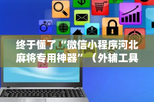终于懂了“微信小程序河北麻将专用神器”（外辅工具)