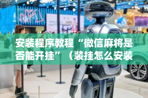 安装程序教程“微信麻将是否能开挂”（装挂怎么安装)