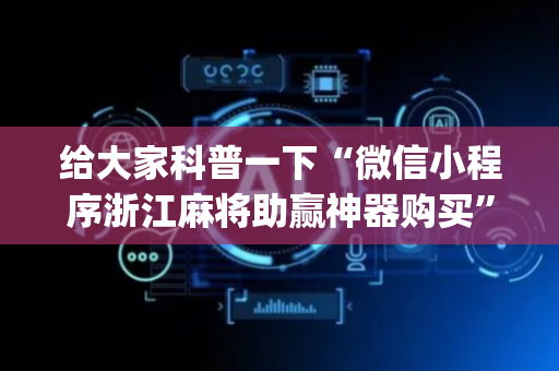 给大家科普一下“微信小程序浙江麻将助赢神器购买”（为什么有人一直赢)