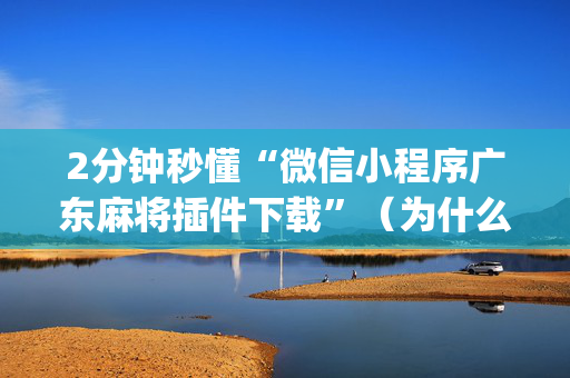 2分钟秒懂“微信小程序广东麻将插件下载”（为什么有人一直赢)
