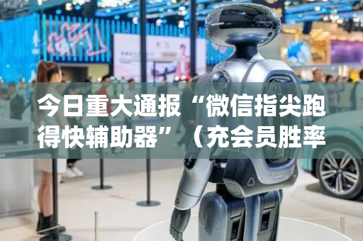 今日重大通报“微信指尖跑得快辅助器”（充会员胜率高)