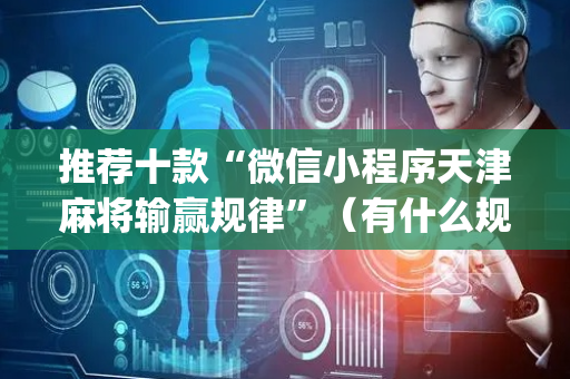 推荐十款“微信小程序天津麻将输赢规律”（有什么规律)