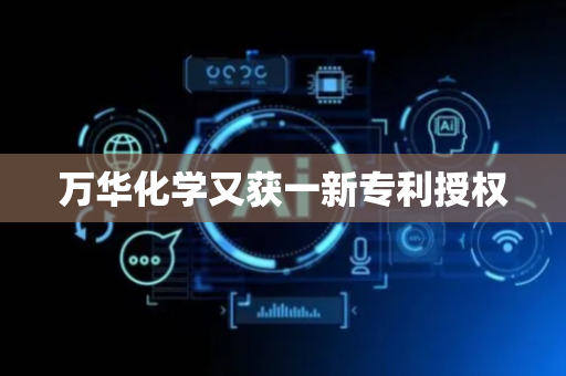 万华化学又获一新专利授权