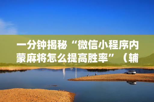 一分钟揭秘“微信小程序内蒙麻将怎么提高胜率”（辅助器插件)