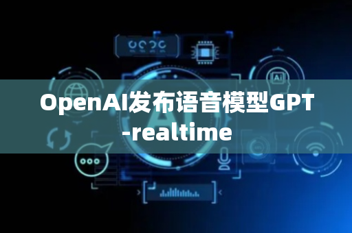 OpenAI发布语音模型GPT-realtime
