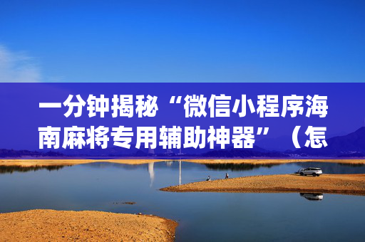 一分钟揭秘“微信小程序海南麻将专用辅助神器”（怎么增加胜率)
