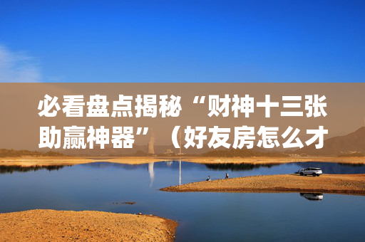 必看盘点揭秘“财神十三张助赢神器”（好友房怎么才能赢)
