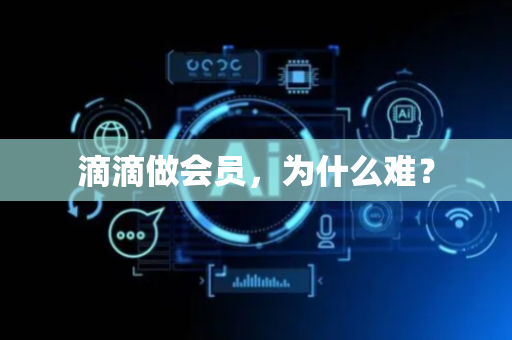 滴滴做会员，为什么难？