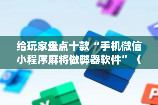 给玩家盘点十款“手机微信小程序麻将做弊器软件”（万能开挂器)