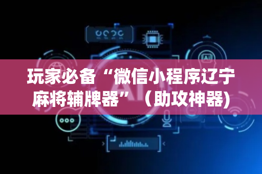 玩家必备“微信小程序辽宁麻将辅牌器”（助攻神器)