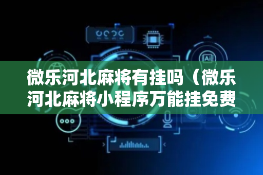 微乐河北麻将有挂吗（微乐河北麻将小程序万能挂免费版）