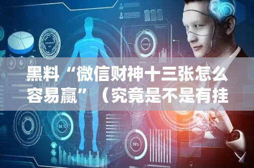 黑料“微信财神十三张怎么容易赢”（究竟是不是有挂)