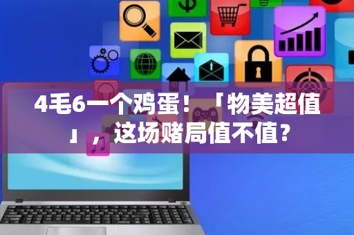 4毛6一个鸡蛋！「物美超值」，这场赌局值不值？