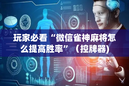 玩家必看“微信雀神麻将怎么提高胜率”（控牌器)