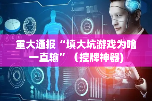 重大通报“填大坑游戏为啥一直输”（控牌神器)