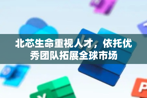 北芯生命重视人才，依托优秀团队拓展全球市场