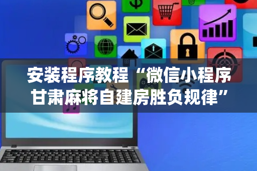 安装程序教程“微信小程序甘肃麻将自建房胜负规律”（神器通用版)