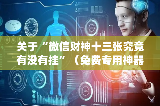 关于“微信财神十三张究竟有没有挂”（免费专用神器)