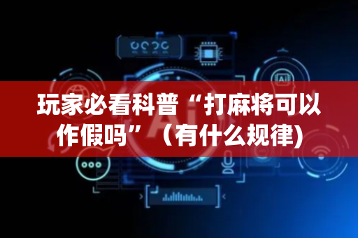 玩家必看科普“打麻将可以作假吗”（有什么规律)