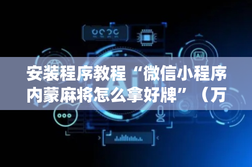 安装程序教程“微信小程序内蒙麻将怎么拿好牌”（万能开挂神器)