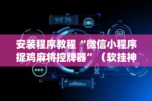 安装程序教程“微信小程序捉鸡麻将控牌器”（软挂神器)