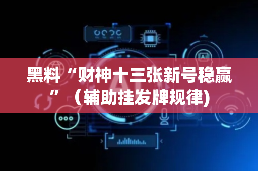 黑料“财神十三张新号稳赢”（辅助挂发牌规律)