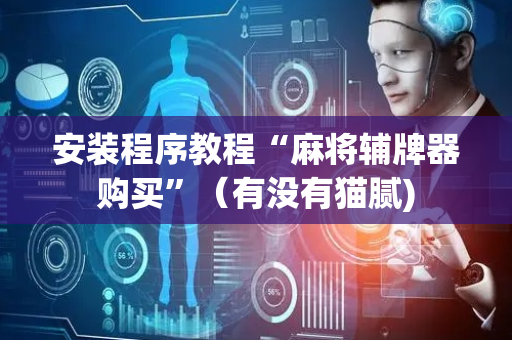 安装程序教程“麻将辅牌器购买”（有没有猫腻)