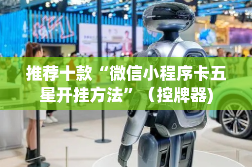 推荐十款“微信小程序卡五星开挂方法”（控牌器)