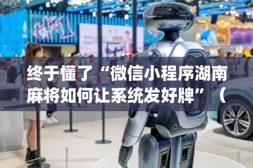 终于懂了“微信小程序湖南麻将如何让系统发好牌”（如何让系统发好牌)
