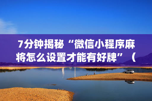 7分钟揭秘“微信小程序麻将怎么设置才能有好牌”（如何让系统发好牌)