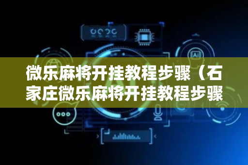 微乐麻将开挂教程步骤（石家庄微乐麻将开挂教程步骤）