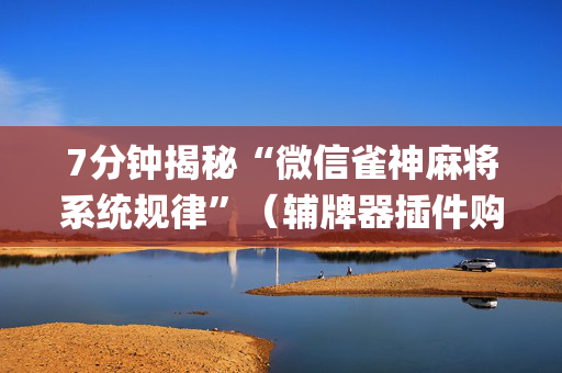 7分钟揭秘“微信雀神麻将系统规律”（辅牌器插件购买)