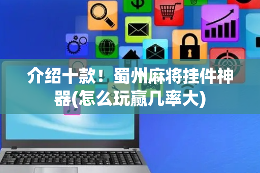 介绍十款！蜀州麻将挂件神器(怎么玩赢几率大)