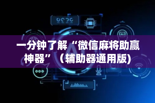 一分钟了解“微信麻将助赢神器”（辅助器通用版)