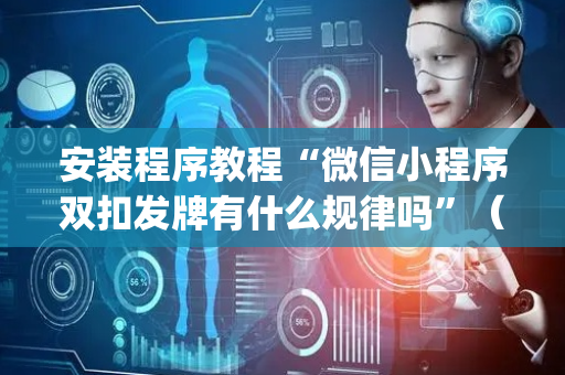 安装程序教程“微信小程序双扣发牌有什么规律吗”（赢的技巧规律)