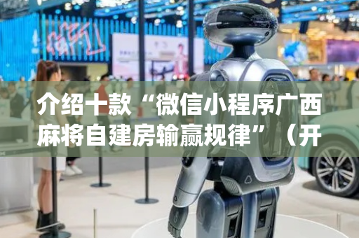 介绍十款“微信小程序广西麻将自建房输赢规律”（开挂辅助器插件)